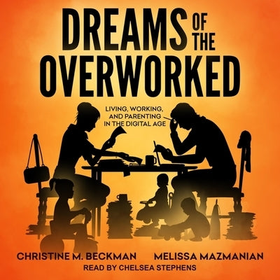 Dreams of the Overworked Lib/E: Living, Working, and Parenting in the Digital Age by Beckman, Christine M.