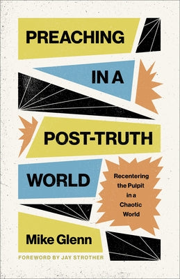 Preaching in a Post-Truth World: Recentering the Pulpit in a Chaotic World by Glenn, Mike