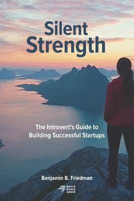Silent Strength: The Introvert's Guide to Building Successful Startups by Friedman, Benjamin B.