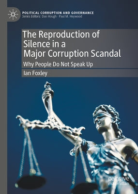 The Reproduction of Silence in a Major Corruption Scandal: Why People Do Not Speak Up by Foxley, Ian