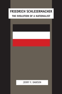Friedrich Schleiermacher: The Evolution of a Nationalist by Dawson, Jerry F.