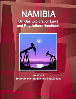 Namibia Oil, Gas Exploration Laws and Regulations Handbook Volume 1 Strategic Information and Regulations by Ibp, Inc