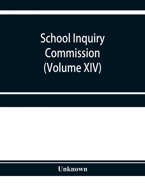 School Inquiry Commission (Volume XIV) South-Western Division. Special Report of Assistant Commissioners, and Digests of Information Received by Unknown