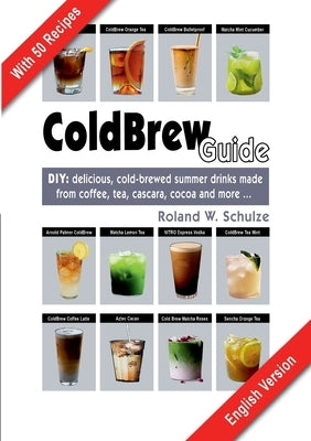 Coldbrew Guide: DIY: refreshing, mixed drinks - made from cold coffee, cascara, green tea and fine cacao by Schulze, Roland W.