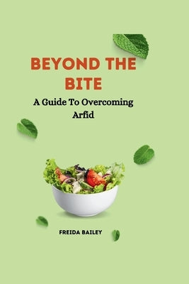 Beyond The Bite: A Guide To Overcoming Arfid by Bailey, Freida