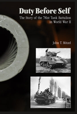Duty Before Self: The Story of the 781st Tank Battalion in World War II: The Story of the 781st Tank Battalion in World War II by Mitzel, John T.