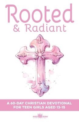 Rooted & Radiant A 60-Day Christian Devotional for Teen Girls Aged 13-15: Build Faith, Confidence, Identity & Purpose Help with Friends, Boys, Emotion by Publishing, Inked Crown