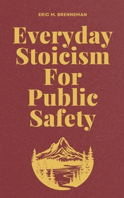 Everyday Stoicism for Public Safety by Brenneman, Eric M.