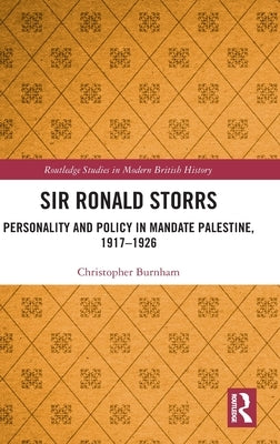 Sir Ronald Storrs: Personality and Policy in Mandate Palestine, 1917-1926 by Burnham, Christopher