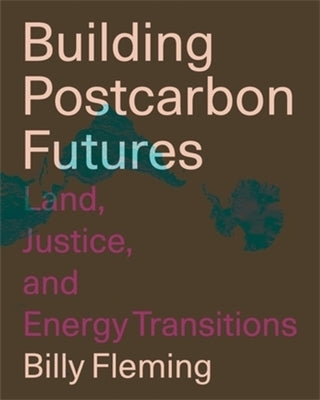 Building Postcarbon Futures: Land, Justice, and Energy Transitions by Fleming, Billy