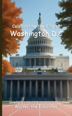 Celebrating the City of Washington D.C. by Walter the Educator