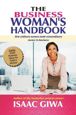 The Business Woman's Handbook: How Ordinary Women Make Extraordinary Money In Business by Giwa, Isaac