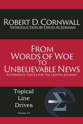 From Words of Woe to Unbelievable News: Alternative Voices for the Lenten Journey by Cornwall, Robert D.