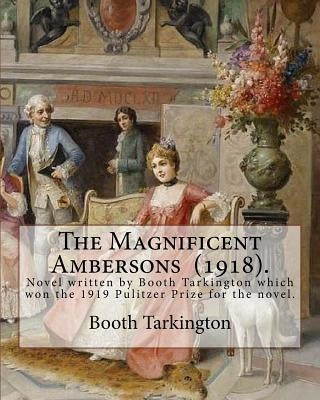 The Magnificent Ambersons (1918). By: Booth Tarkington: The Magnificent Ambersons is a 1918 novel written by Booth Tarkington which won the 1919 Pulit by Tarkington, Booth