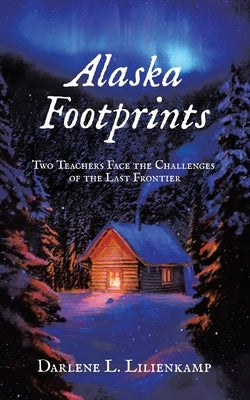 Alaska Footprints: Two Teachers Face the Challenges of the Last Frontier by Lilienkamp, Darlene L.