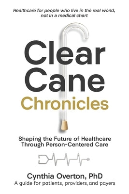 Clear Cane Chronicles: Shaping the Future of Healthcare Through Person-Centered Care by Overton, Cynthia