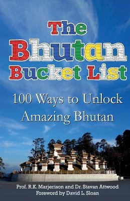 The Bhutan Bucket List: 100 Ways to Unlock Amazing Bhutan by Attwood, Stavan
