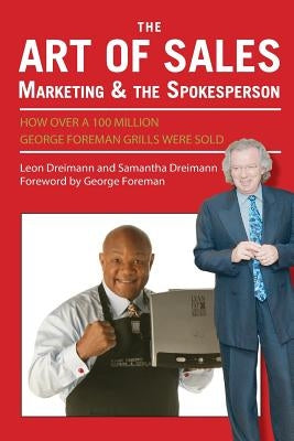 The Art of Sales, Marketing and the Spokesperson: How over 100 Million George Foreman Grills were sold by Dreimann, Samantha