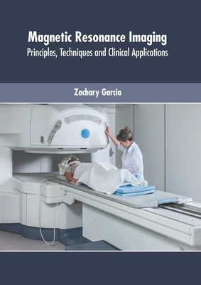 Magnetic Resonance Imaging: Principles, Techniques and Clinical Applications by Garcia, Zachary