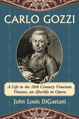 Carlo Gozzi: A Life in the 18th Century Venetian Theater, an Afterlife in Opera by Digaetani, John Louis