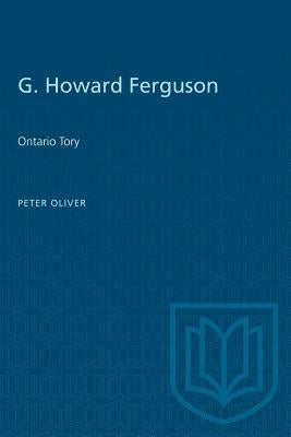 G. Howard Ferguson: Ontario Tory by Oliver, Peter