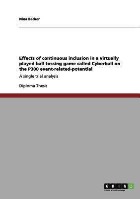 Effects of continuous inclusion in a virtually played ball tossing game called Cyberball on the P300 event-related-potential: A single trial analysis by Becker, Nina