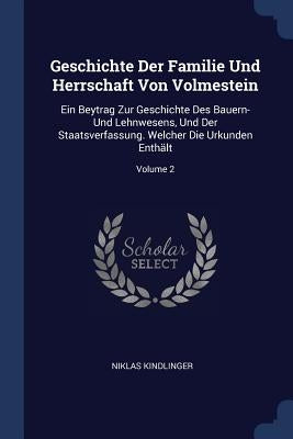 Geschichte Der Familie Und Herrschaft Von Volmestein: Ein Beytrag Zur Geschichte Des Bauern- Und Lehnwesens, Und Der Staatsverfassung. Welcher Die Urk by Kindlinger, Niklas
