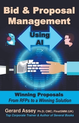 Bid & Proposal Management Using AI: Winning Proposals From RFP's to a Winning Solution by Assey, Gerard
