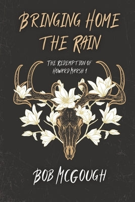 Bringing Home The Rain: The Redemption of Howard Marsh 1 by McGough, Bob