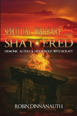 Spiritual Warfare that Shattered Demonic Alters & Household Witchcraft by Dinnanauth, Robin