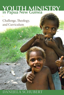Youth Ministry in Papua New Guinea: Challenge, Theology, and Curriculum by Schubert, Danijela