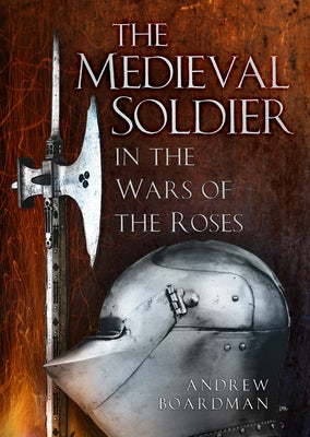 The Medieval Soldier: In the Wars of the Roses by Boardman, Andrew