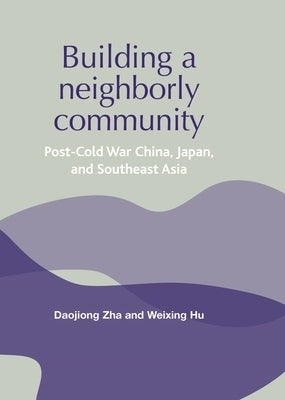 Building a Neighborly Community: Post-Cold War China, Japan, and Southeast Asia by Zha, Daojiong