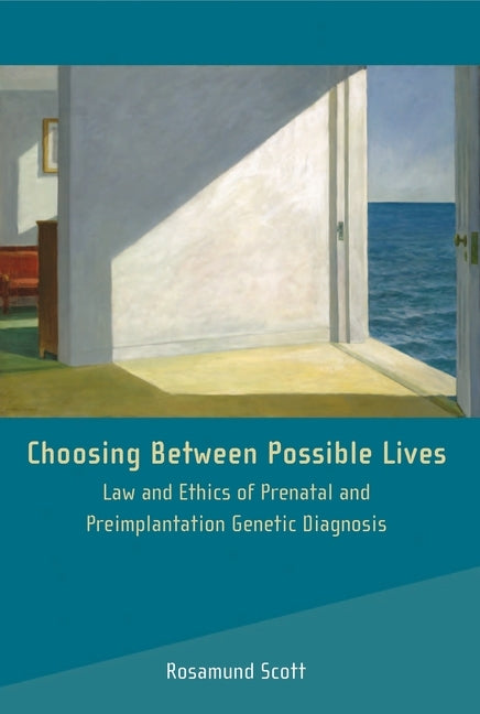 Choosing Between Possible Lives: Law and Ethics of Prenatal and Preimplantation Genetic Diagnosis by Scott, Rosamund