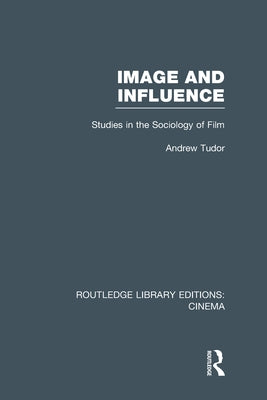 Image and Influence: Studies in the Sociology of Film by Tudor, Andrew