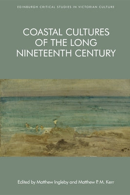 Coastal Cultures of the Long Nineteenth Century by Ingleby, Matthew