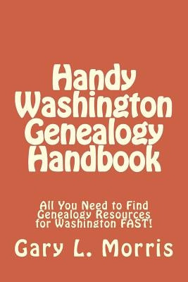 Handy Washington Genealogy Handbook: All You Need to Find Genealogy Resources for Washington FAST! by Morris, Gary L.