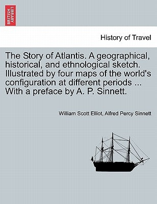 The Story of Atlantis. a Geographical, Historical, and Ethnological Sketch. Illustrated by Four Maps of the World's Configuration at Different Periods by Elliot, William Scott