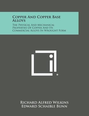 Copper and Copper Base Alloys: The Physical and Mechanical Properties of Copper and Its Commercial Alloys in Wrought Form by Wilkins, Richard Alfred