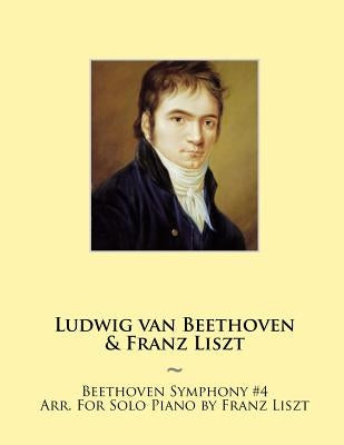 Beethoven Symphony #4 Arr. For Solo Piano by Franz Liszt by Beethoven, Ludwig Van