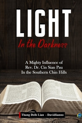 Light in the Darkness: A Mighty Influence of Rev. Dr. Cin Sian Pau in the Southern Chin Hills by Deih Lian (Davidlianno), Thang