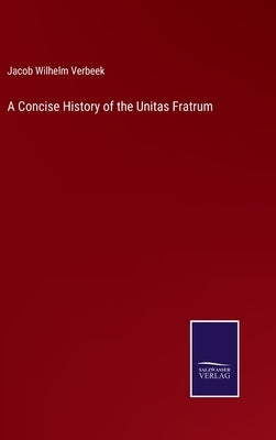 A Concise History of the Unitas Fratrum by Verbeek, Jacob Wilhelm