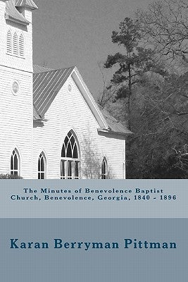 The Minutes of Benevolence Baptist Church, Benevolence, Georgia, 1840 - 1896 by Pittman, Karan Berryman