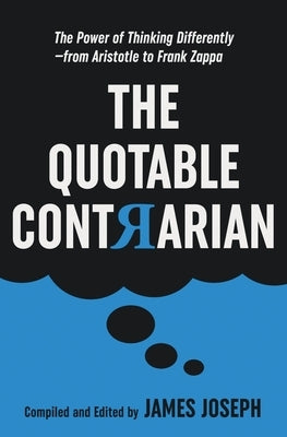 The Quotable Contrarian: The Power of Thinking Differently, Asking Questions, and Being Unconventional by Joseph, James