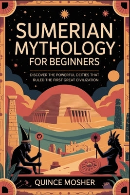 Sumerian Mythology for Beginners: Discover the Powerful Deities that Ruled the First Great Civilization by Mosher, Quince