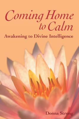 Coming Home to Calm: Awakening to Divine Intelligence by Strong, Donna