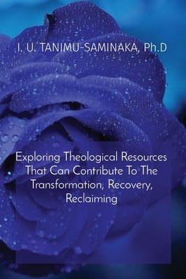Exploring Theological Resources That Can Contribute To The Transformation, Recovery, Reclaiming by Tanimu-Saminaka, Ph. D. I. U.