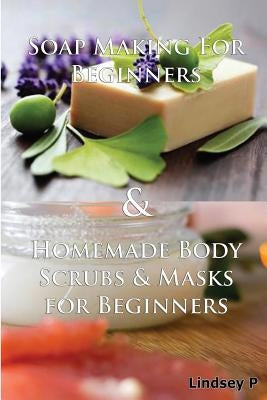 Soap Making for Beginners & Homemade Body Scrubs & Masks for Beginners by P, Lindsey