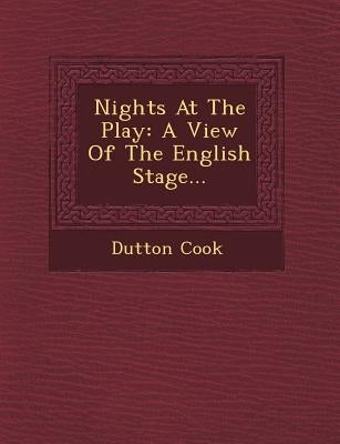 Nights At The Play: A View Of The English Stage... by Cook, Dutton