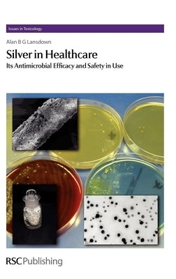 Silver in Healthcare: Its Antimicrobial Efficacy and Safety in Use by Lansdown, Alan B. G.